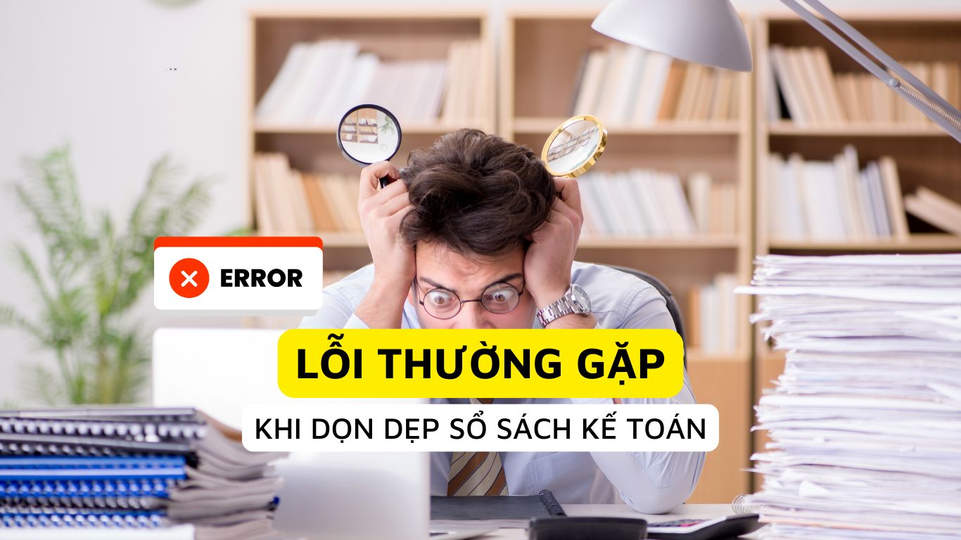 Lỗi thường gặp khi dọn dẹp sổ sách kế toán