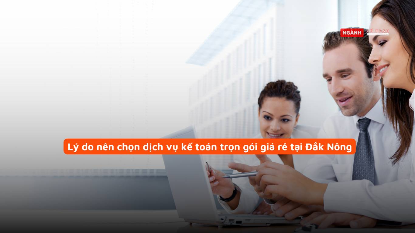 Lý do nên chọn dịch vụ kế toán trọn gói giá rẻ tại Đắk Nông Lý do nên chọn dịch vụ kế toán trọn gói giá rẻ tại Đắk Nông