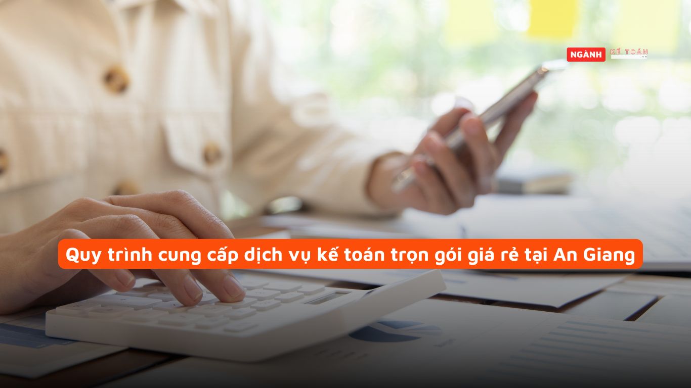 Quy trình cung cấp dịch vụ kế toán trọn gói giá rẻ tại An Giang Quy trình cung cấp dịch vụ kế toán trọn gói giá rẻ tại An Giang