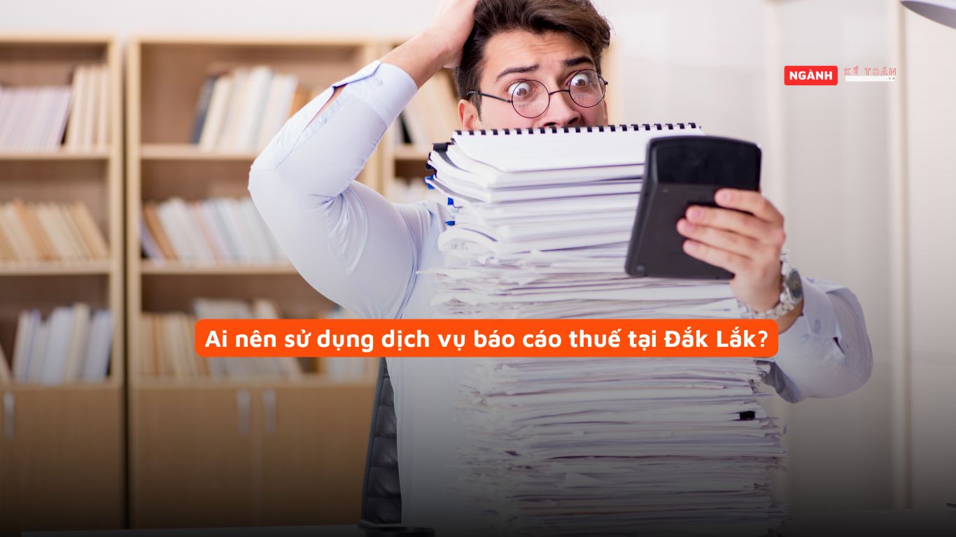 Ai nên sử dụng dịch vụ báo cáo thuế tại Đắk Lắk?