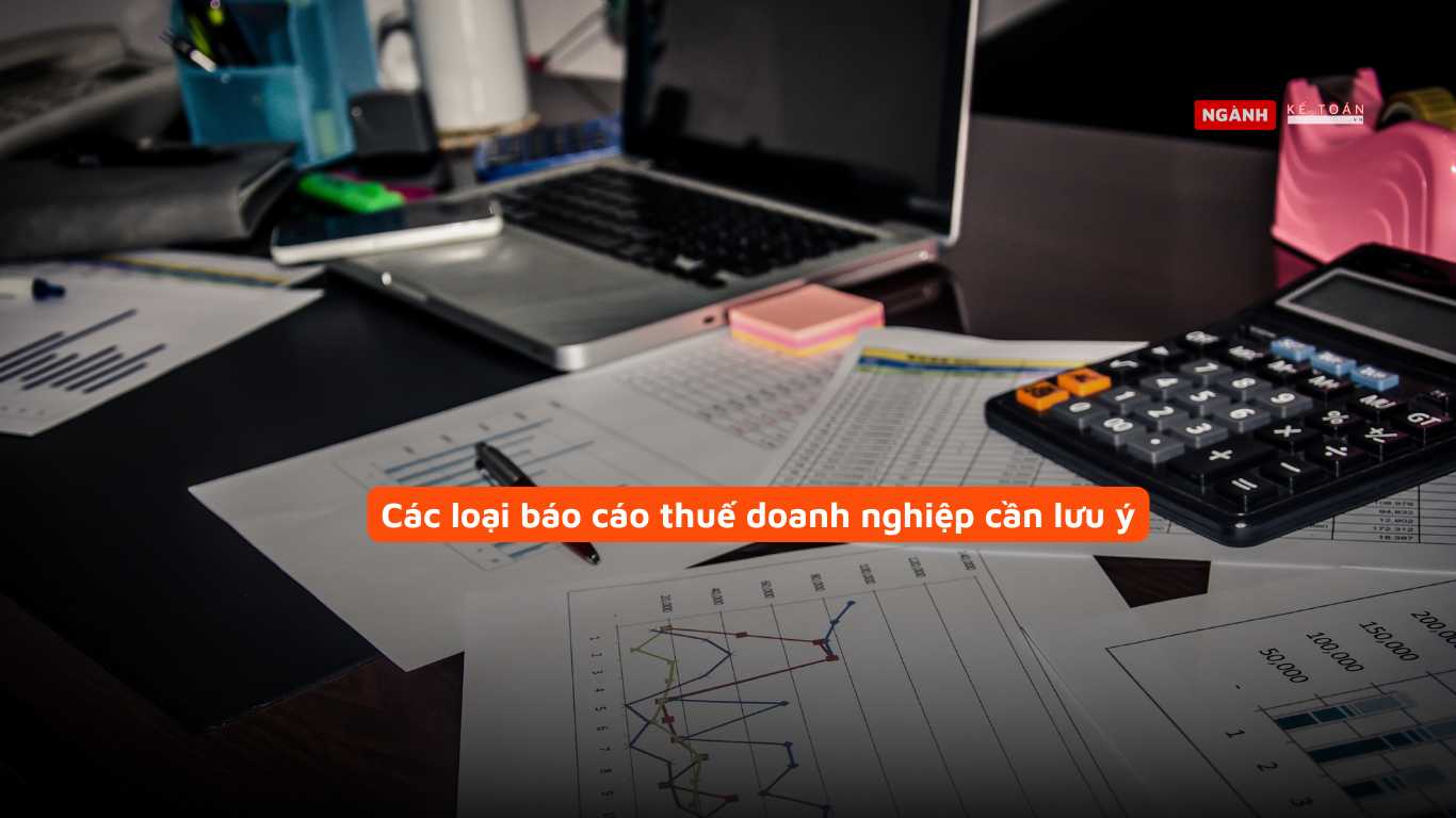 Các loại báo cáo thuế doanh nghiệp cần lưu ý