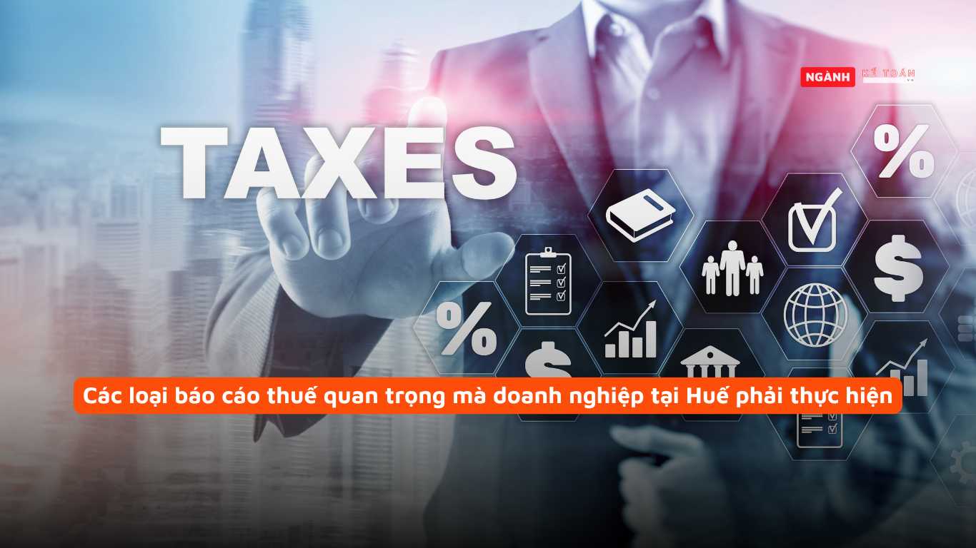 Các loại báo cáo thuế quan trọng mà doanh nghiệp tại Huế phải thực hiện