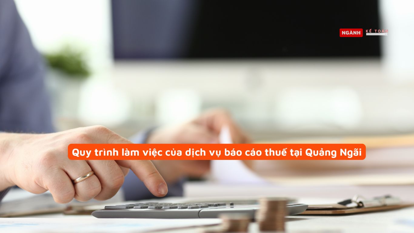 Quy trình làm việc của dịch vụ báo cáo thuế tại Quảng Ngãi