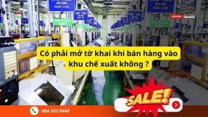 Khi nào cần mở tờ khai bán hàng vào khu chế xuất