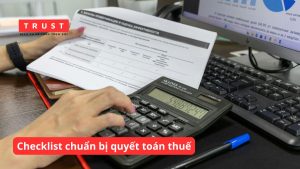 Checklist chuẩn bị quyết toán thuế nhằm phát hiện sớm các rủi ro truy thu